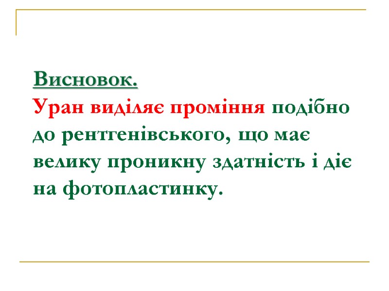 Висновок. Уран виділяє проміння подібно до рентгенівського, що має велику проникну здатність і діє